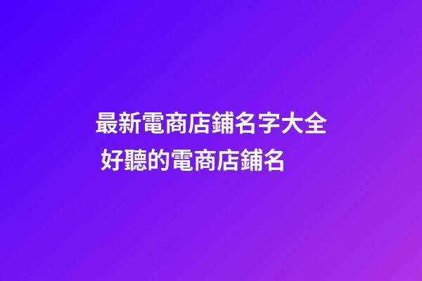最新電商店鋪名字大全 好聽的電商店鋪名-第1張-店鋪起名-玄機派